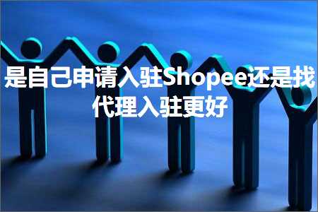 璺ㄥ鐢靛晢鐭ヨ瘑:鏄嚜宸辩敵璇峰叆椹籗hopee杩樻槸鎵句唬鐞嗗叆椹绘洿濂? width=